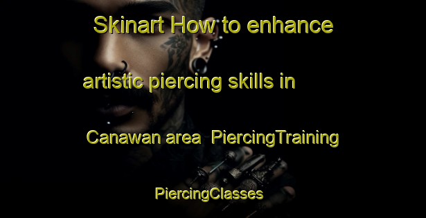 Skinart How to enhance artistic piercing skills in Canawan area | PiercingTraining | PiercingClasses | SkinartTraining-Philippines