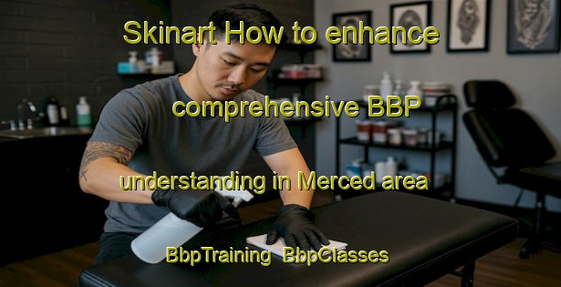Skinart How to enhance comprehensive BBP understanding in Merced area | BbpTraining | BbpClasses | SkinartTraining-Philippines