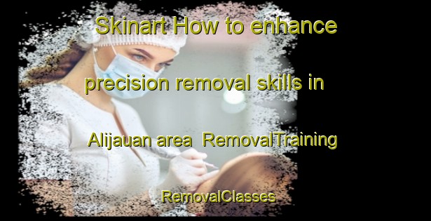 Skinart How to enhance precision removal skills in Alijauan area | RemovalTraining | RemovalClasses | SkinartTraining-Philippines