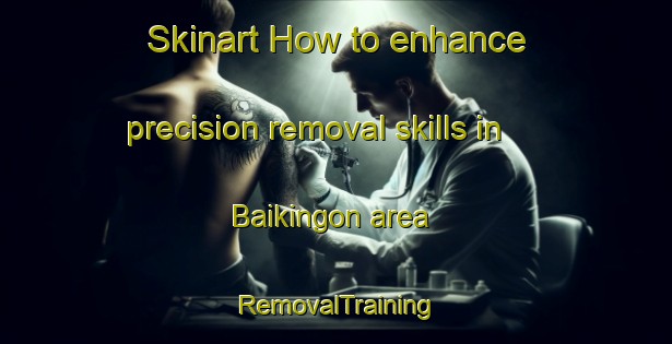 Skinart How to enhance precision removal skills in Baikingon area | RemovalTraining | RemovalClasses | SkinartTraining-Philippines