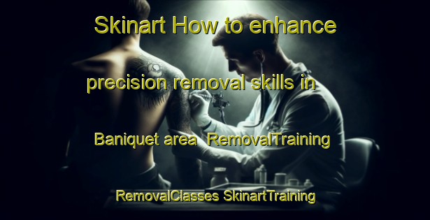 Skinart How to enhance precision removal skills in Baniquet area | #RemovalTraining #RemovalClasses #SkinartTraining-Philippines