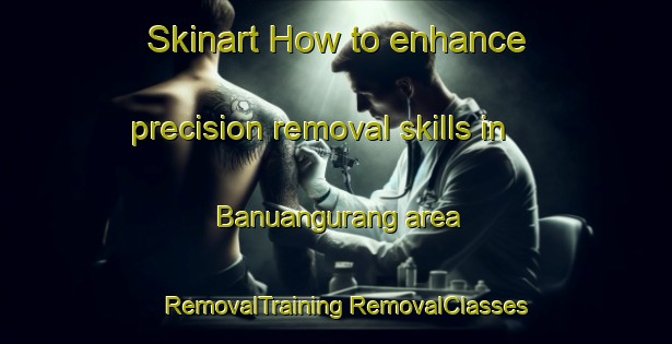 Skinart How to enhance precision removal skills in Banuangurang area | #RemovalTraining #RemovalClasses #SkinartTraining-Philippines