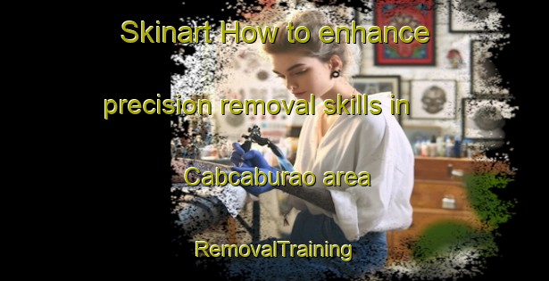 Skinart How to enhance precision removal skills in Cabcaburao area | RemovalTraining | RemovalClasses | SkinartTraining-Philippines