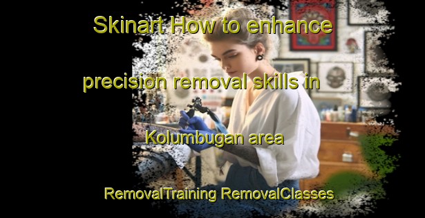 Skinart How to enhance precision removal skills in Kolumbugan area | #RemovalTraining #RemovalClasses #SkinartTraining-Philippines