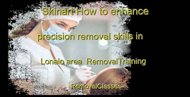 Skinart How to enhance precision removal skills in Lonalo area | RemovalTraining | RemovalClasses | SkinartTraining-Philippines