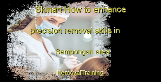 Skinart How to enhance precision removal skills in Sampongan area | RemovalTraining | RemovalClasses | SkinartTraining-Philippines