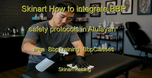 Skinart How to integrate BBP safety protocols in Atulayan area | BbpTraining | BbpClasses | SkinartTraining-Philippines