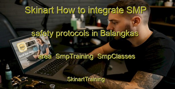 Skinart How to integrate SMP safety protocols in Balangkas area | SmpTraining | SmpClasses | SkinartTraining-Philippines