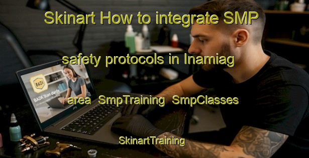 Skinart How to integrate SMP safety protocols in Inamiag area | SmpTraining | SmpClasses | SkinartTraining-Philippines