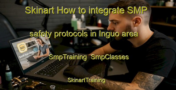 Skinart How to integrate SMP safety protocols in Inguo area | SmpTraining | SmpClasses | SkinartTraining-Philippines