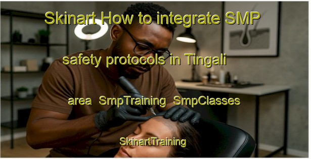 Skinart How to integrate SMP safety protocols in Tingali area | SmpTraining | SmpClasses | SkinartTraining-Philippines