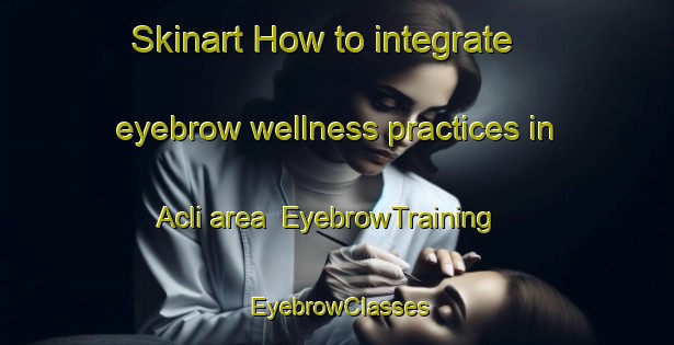 Skinart How to integrate eyebrow wellness practices in Acli area | EyebrowTraining | EyebrowClasses | SkinartTraining-Philippines