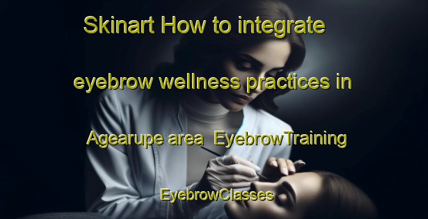 Skinart How to integrate eyebrow wellness practices in Agearupe area | EyebrowTraining | EyebrowClasses | SkinartTraining-Philippines