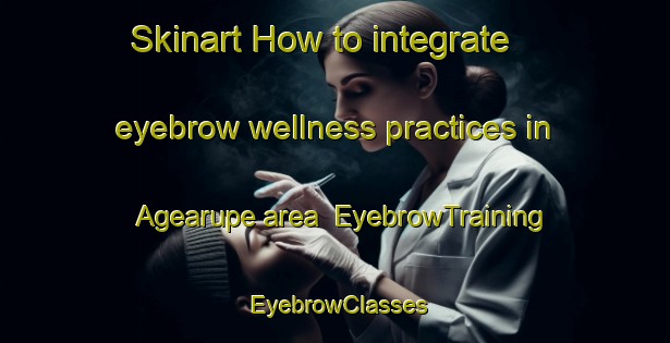 Skinart How to integrate eyebrow wellness practices in Agearupe area | EyebrowTraining | EyebrowClasses | SkinartTraining-Philippines