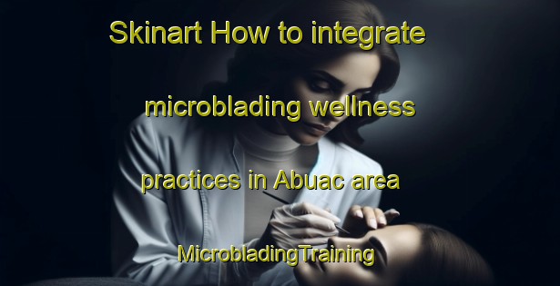 Skinart How to integrate microblading wellness practices in Abuac area | #MicrobladingTraining #MicrobladingClasses #SkinartTraining-Philippines