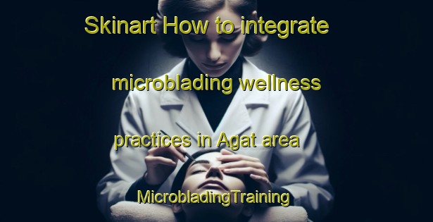 Skinart How to integrate microblading wellness practices in Agat area | #MicrobladingTraining #MicrobladingClasses #SkinartTraining-Philippines