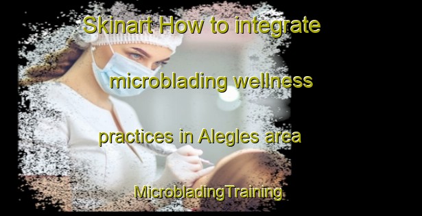 Skinart How to integrate microblading wellness practices in Alegles area | #MicrobladingTraining #MicrobladingClasses #SkinartTraining-Philippines