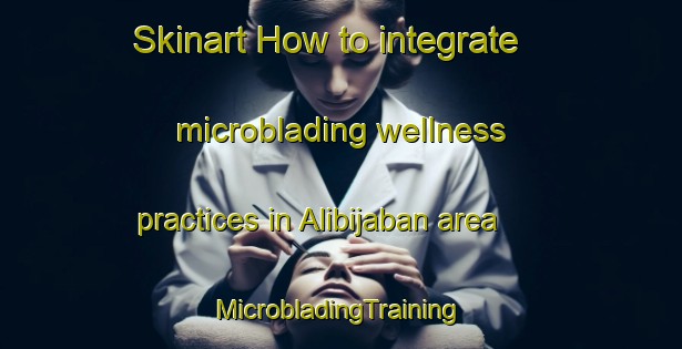 Skinart How to integrate microblading wellness practices in Alibijaban area | #MicrobladingTraining #MicrobladingClasses #SkinartTraining-Philippines