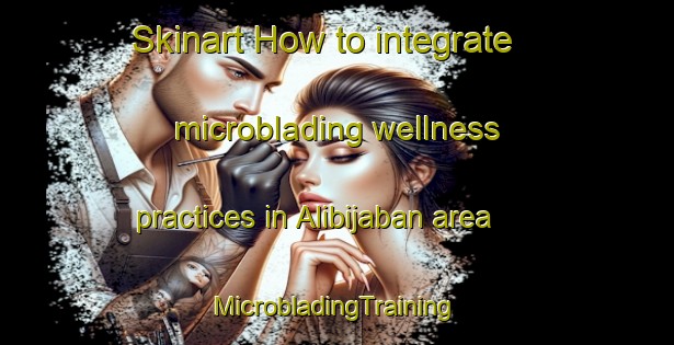 Skinart How to integrate microblading wellness practices in Alibijaban area | #MicrobladingTraining #MicrobladingClasses #SkinartTraining-Philippines