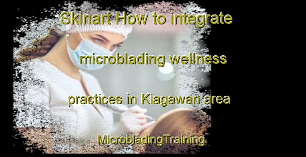 Skinart How to integrate microblading wellness practices in Kiagawan area | #MicrobladingTraining #MicrobladingClasses #SkinartTraining-Philippines