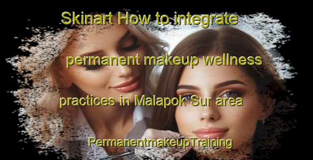 Skinart How to integrate permanent makeup wellness practices in Malapok Sur area | PermanentmakeupTraining | PermanentmakeupClasses | SkinartTraining-Philippines