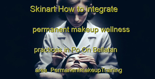 Skinart How to integrate permanent makeup wellness practices in Po On Bellatan area | PermanentmakeupTraining | PermanentmakeupClasses | SkinartTraining-Philippines