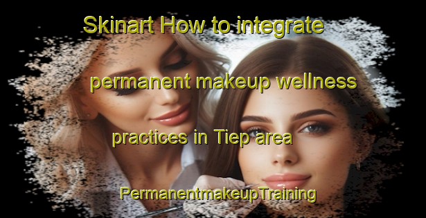 Skinart How to integrate permanent makeup wellness practices in Tiep area | PermanentmakeupTraining | PermanentmakeupClasses | SkinartTraining-Philippines