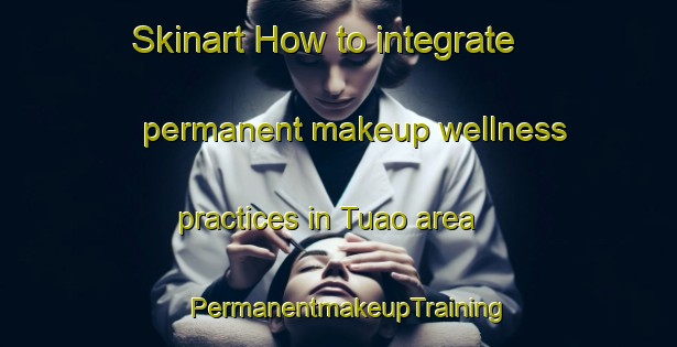 Skinart How to integrate permanent makeup wellness practices in Tuao area | PermanentmakeupTraining | PermanentmakeupClasses | SkinartTraining-Philippines