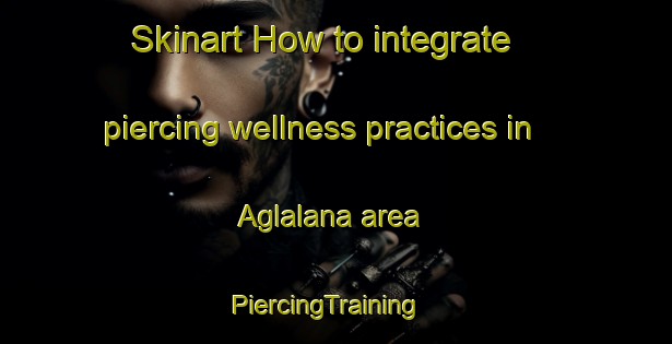 Skinart How to integrate piercing wellness practices in Aglalana area | PiercingTraining | PiercingClasses | SkinartTraining-Philippines