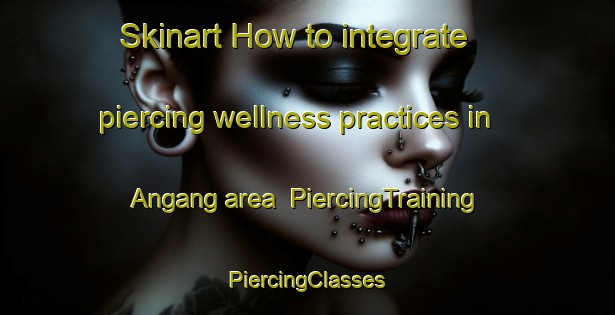 Skinart How to integrate piercing wellness practices in Angang area | #PiercingTraining #PiercingClasses #SkinartTraining-Philippines