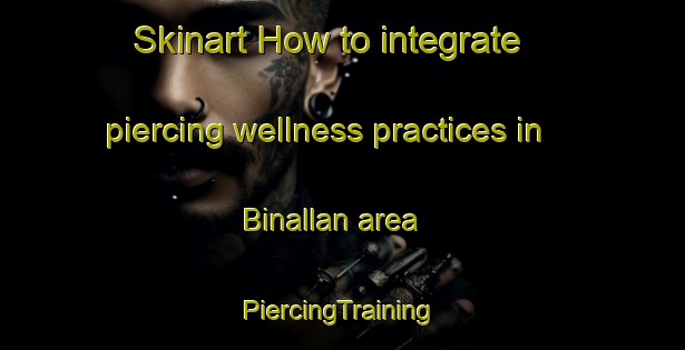 Skinart How to integrate piercing wellness practices in Binallan area | #PiercingTraining #PiercingClasses #SkinartTraining-Philippines