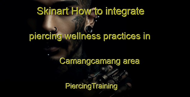 Skinart How to integrate piercing wellness practices in Camangcamang area | PiercingTraining | PiercingClasses | SkinartTraining-Philippines