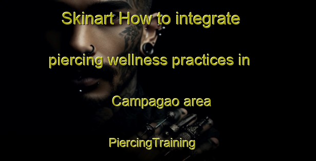 Skinart How to integrate piercing wellness practices in Campagao area | PiercingTraining | PiercingClasses | SkinartTraining-Philippines