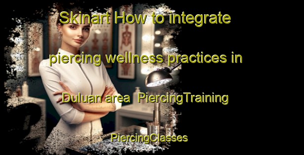 Skinart How to integrate piercing wellness practices in Duluan area | PiercingTraining | PiercingClasses | SkinartTraining-Philippines
