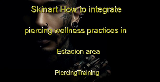 Skinart How to integrate piercing wellness practices in Estacion area | PiercingTraining | PiercingClasses | SkinartTraining-Philippines