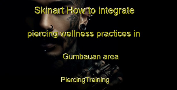 Skinart How to integrate piercing wellness practices in Gumbauan area | PiercingTraining | PiercingClasses | SkinartTraining-Philippines