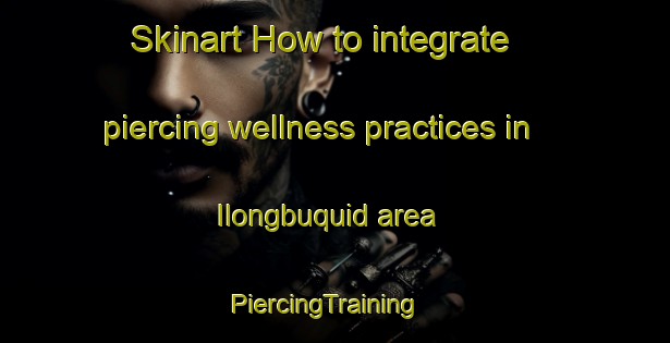 Skinart How to integrate piercing wellness practices in Ilongbuquid area | PiercingTraining | PiercingClasses | SkinartTraining-Philippines