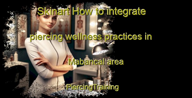 Skinart How to integrate piercing wellness practices in Mabancal area | PiercingTraining | PiercingClasses | SkinartTraining-Philippines