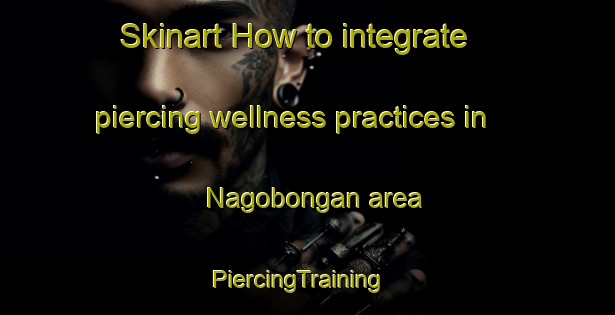 Skinart How to integrate piercing wellness practices in Nagobongan area | PiercingTraining | PiercingClasses | SkinartTraining-Philippines
