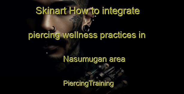 Skinart How to integrate piercing wellness practices in Nasumugan area | PiercingTraining | PiercingClasses | SkinartTraining-Philippines