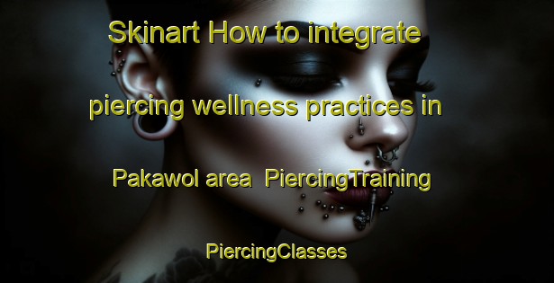 Skinart How to integrate piercing wellness practices in Pakawol area | #PiercingTraining #PiercingClasses #SkinartTraining-Philippines