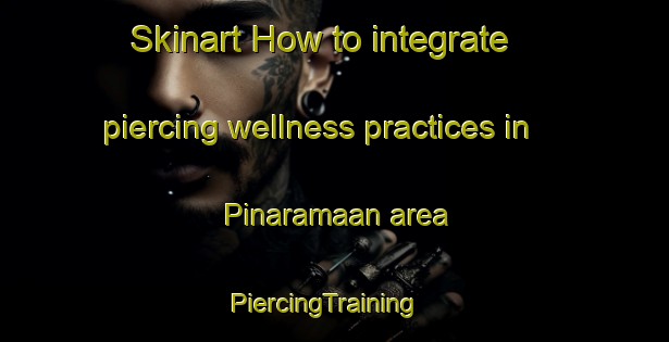 Skinart How to integrate piercing wellness practices in Pinaramaan area | PiercingTraining | PiercingClasses | SkinartTraining-Philippines