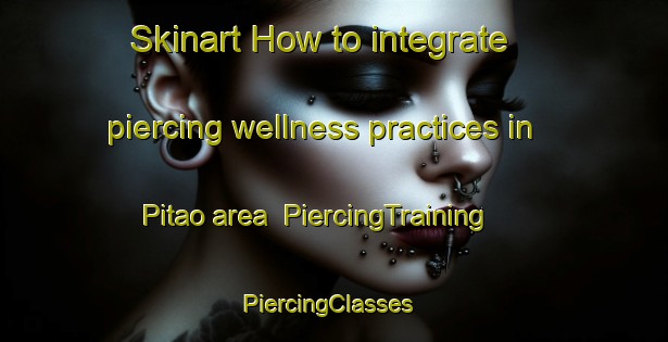 Skinart How to integrate piercing wellness practices in Pitao area | PiercingTraining | PiercingClasses | SkinartTraining-Philippines