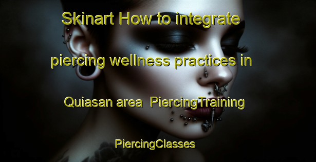 Skinart How to integrate piercing wellness practices in Quiasan area | PiercingTraining | PiercingClasses | SkinartTraining-Philippines