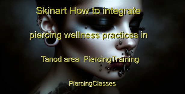 Skinart How to integrate piercing wellness practices in Tanod area | #PiercingTraining #PiercingClasses #SkinartTraining-Philippines