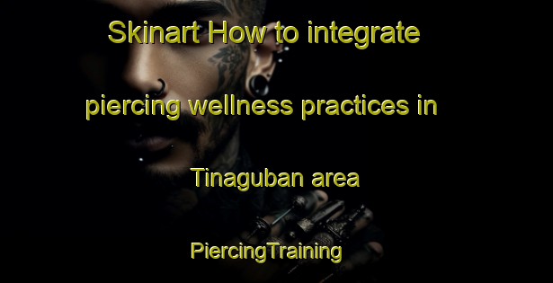 Skinart How to integrate piercing wellness practices in Tinaguban area | PiercingTraining | PiercingClasses | SkinartTraining-Philippines