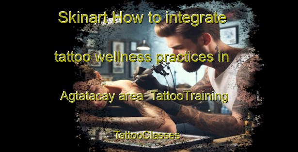 Skinart How to integrate tattoo wellness practices in Agtatacay area | TattooTraining | TattooClasses | SkinartTraining-Philippines