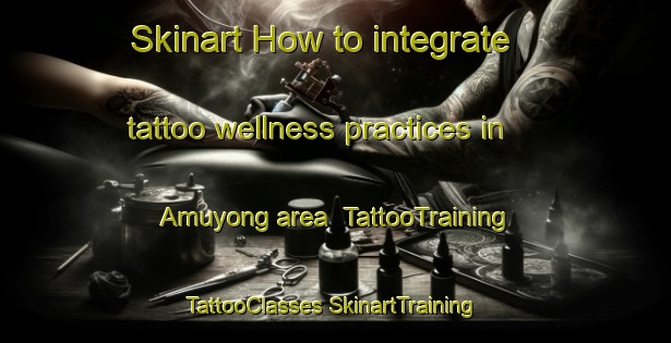 Skinart How to integrate tattoo wellness practices in Amuyong area | #TattooTraining #TattooClasses #SkinartTraining-Philippines