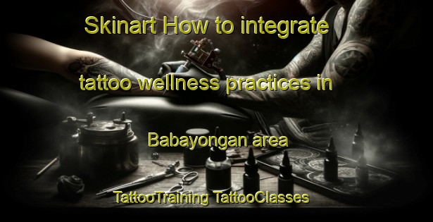 Skinart How to integrate tattoo wellness practices in Babayongan area | #TattooTraining #TattooClasses #SkinartTraining-Philippines