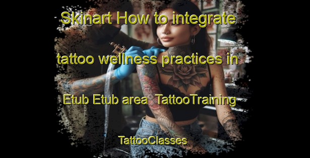 Skinart How to integrate tattoo wellness practices in Etub Etub area | TattooTraining | TattooClasses | SkinartTraining-Philippines